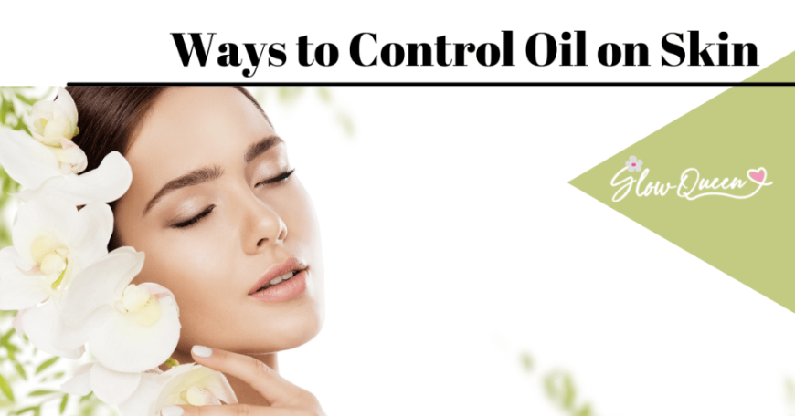 Do you know the best ways to control oil on skin?